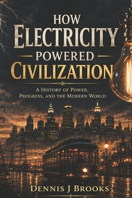How Electricity Powered Civilization by Brooks, Dennis