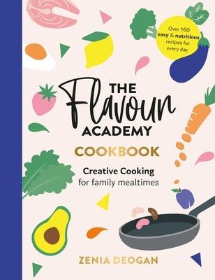 The Flavour Academy: Creative Cooking for Family Mealtimes by Deogan, Zenia