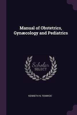 Manual of Obstetrics, Gynæcology and Pediatrics by Fenwick, Kenneth N.
