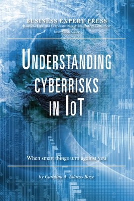 Understanding Cyberrisks in IoT: When Smart Things Turn Against You by Adaros Boye, Carolina A.