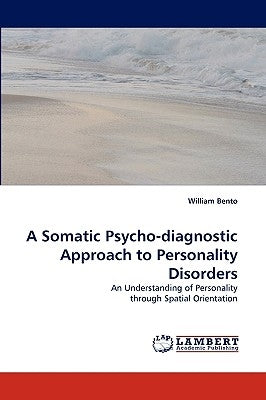 A Somatic Psycho-Diagnostic Approach to Personality Disorders by Bento, William