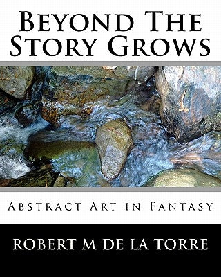 Beyond The Story Grows: Abstract Art In Fantasy by De La Torre, Robert M.