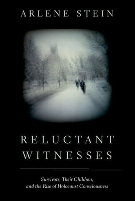 Reluctant Witnesses: Survivors, Their Children, and the Rise of Holocaust Consciousness by Stein, Arlene