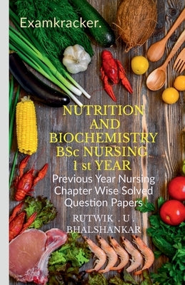 NUTRITION AND BIOCHEMISTRY BSc NURSING 1 st YEAR: Previous Year Nursing Chapter Wise Solved Question Papers by Bhalshankar, Rutwik Upendra