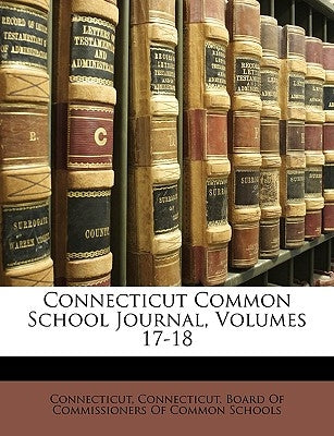 Connecticut Common School Journal, Volumes 17-18 by Connecticut