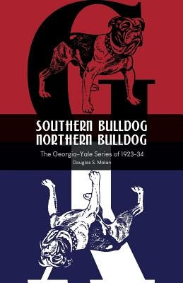 Southern Bulldog, Northern Bulldog: The Georgia-Yale Series of 1923-34 by Malan, Douglas S.