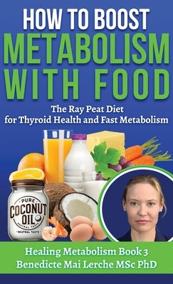 How To Boost Metabolism With Food: The Ray Peat Diet for Thyroid Health and Fast Metabolism by Lerche Msc, Benedicte Mai