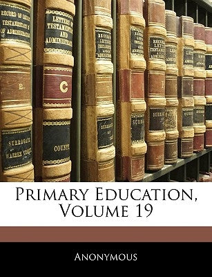 Primary Education, Volume 19 by Anonymous