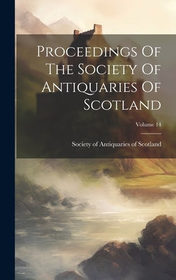 Proceedings Of The Society Of Antiquaries Of Scotland; Volume 14 by Society of Antiquaries of Scotland