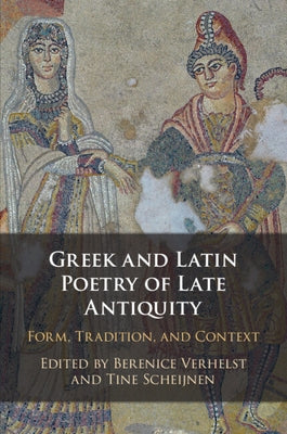 Greek and Latin Poetry of Late Antiquity by Verhelst, Berenice
