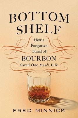 Bottom Shelf: How a Forgotten Brand of Bourbon Saved One Man's Life by Minnick, Fred