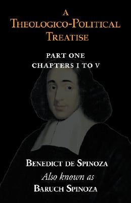 A Theologico-Political Treatise Part I (Chapters I to V) by Spinoza, Benedict De