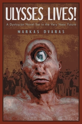 Ulysses Lives!: A Dystopian Novel Set in the Very Near Future by Dvaras, Markas