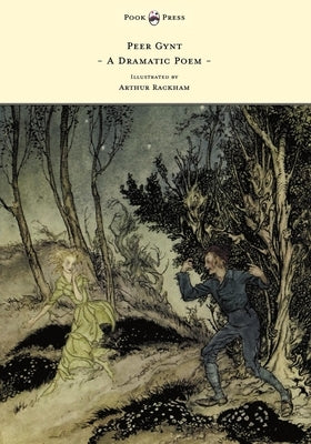 Peer Gynt - A Dramatic Poem - Illustrated by Arthur Rackham by Ibsen, Henrik Johan