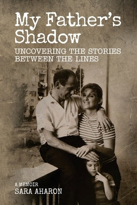 My Father's Shadow: Uncovering the Stories Between the Lines by Aharon, Sara
