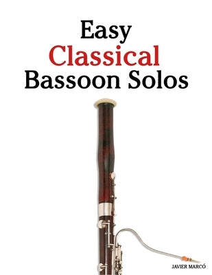 Easy Classical Bassoon Solos: Featuring music of Bach, Mozart, Beethoven, Vivaldi and Other Composers by Marcó, Javier