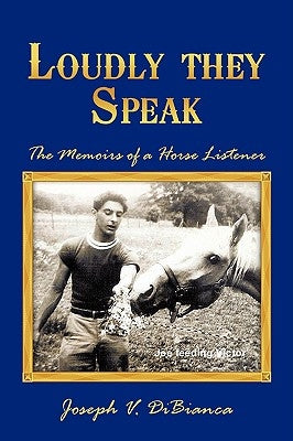 Loudly They Speak: The Memoirs of a Horse Listener by Dibianca, Joseph V.