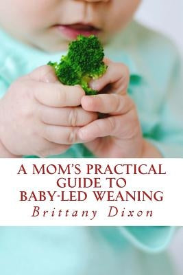 A Mom's Practical Guide to Baby-Led Weaning by Dixon, Brittany