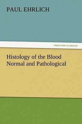 Histology of the Blood Normal and Pathological by Ehrlich, Paul