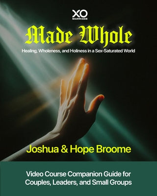 Made Whole: Healing, Wholeness, and Holiness in a Sex-Saturated World: Companion Guide for Couples, Groups, and Group Leaders by Broome, Joshua