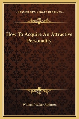 How To Acquire An Attractive Personality by Atkinson, William Walker