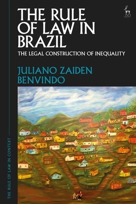 The Rule of Law in Brazil: The Legal Construction of Inequality by Benvindo, Juliano Zaiden