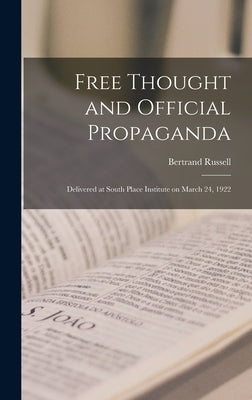 Free Thought and Official Propaganda: Delivered at South Place Institute on March 24, 1922 by Bertrand, Russell