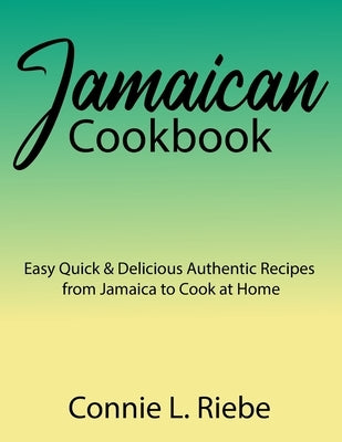 Jamaican Cookbook: Easy Quick & Delicious Authentic Recipes from Jamaica to Cook at Home by Riebe, Connie L.