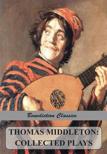 Thomas Middleton: Collected Plays (Blurt, Master Constable; The Phoenix; A Trick to Catch the Old One; The Puritan; Your Five Gallants; by Middleton, Thomas