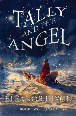 Tally and the Angel Book Two, Canada: Wolves, gold obsessed hunters and mythical beings from the stars: Tally and Jophiel face greater challenges than by Dixon, Eleanor