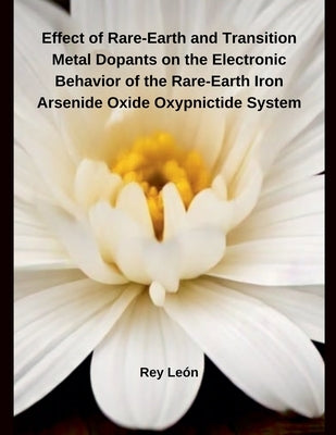 Effect of Rare-Earth and Transition Metal Dopants on the Electronic Behavior of the Rare-Earth Iron Arsenide Oxide Oxypnictide System by León, Rey