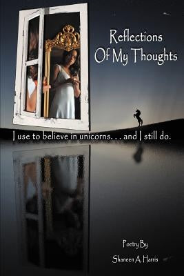 Reflections of My Thoughts: I Used to Believe in Unicorns ... and I Still Do. by Harris, Shaneen A.