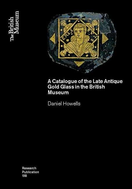A Catalogue of the Late Antique Gold Glass in the British Museum by Howells, Daniel