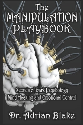 The Manipulation Playbook Secrets of Dark Psychology, Mind Hacking, and Emotional Control by Blake, Adrian