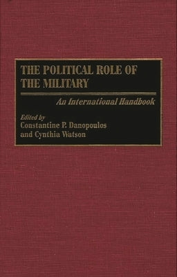 The Political Role of the Military: An International Handbook by Danopoulos, Constantin P.