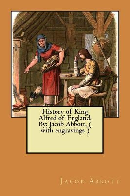 History of King Alfred of England. By: Jacob Abbott. ( with engravings ) by Abbott, Jacob