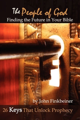 The People of God: Finding the Future in Your Bible - 26 Keys That Unlock Prophecy by Finkbeiner, John