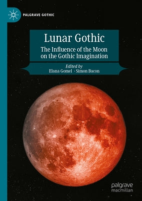 Lunar Gothic: The Influence of the Moon on the Gothic Imagination by Gomel, Elana