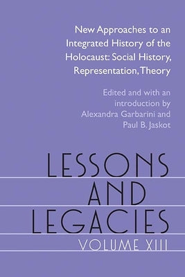 Lessons and Legacies XIII: New Approaches to an Integrated History of the Holocaust: Social History, Representation, Theory by Garbarini, Alexandra