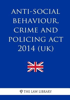 Anti-social Behaviour, Crime and Policing Act 2014 (UK) by The Law Library