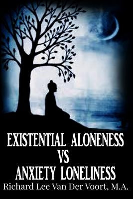 Existential Aloneness VS Anxiety Loneliness by Van Der Voort, Richard Lee