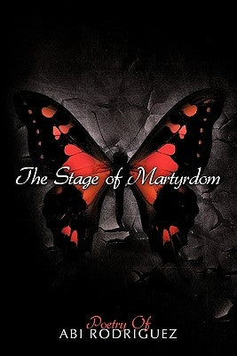 The Stage of Martyrdom: Poetry Of Abi Rodriguez by Rodriguez, Abi