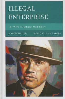 Illegal Enterprise: The Work of Historian Mark Haller by Haller, Mark H.