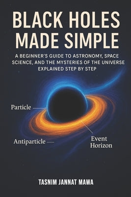 Black Holes Made Simple: A Beginner's Guide to Astronomy, Space Science, and the Mysteries of the Universe Explained Step by Step by Monnaf, Abdul
