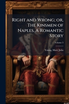 Right and Wrong; or, The Kinsmen of Naples. A Romantic Story; Volume 3 by Julia, Young Mary