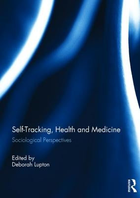 Self-Tracking, Health and Medicine: Sociological Perspectives by Lupton, Deborah