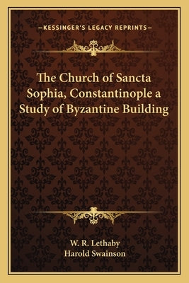 The Church of Sancta Sophia, Constantinople a Study of Byzantine Building by Lethaby, W. R.