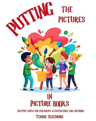 Putting the Pictures in Picture Books: Helpful Hints for Children's Illustrators and Authors by Sizemore, Terrie