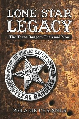 Lone Star Legacy: The Texas Rangers Then and Now by Chrismer, Melanie