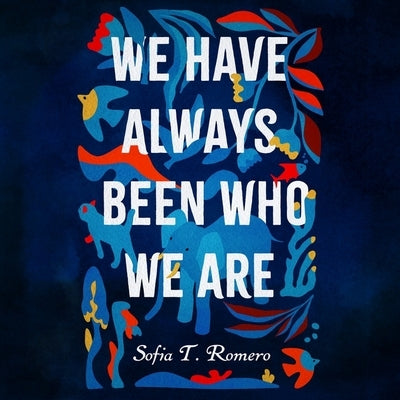 We Have Always Been Who We Are by Romero, Sofia T.